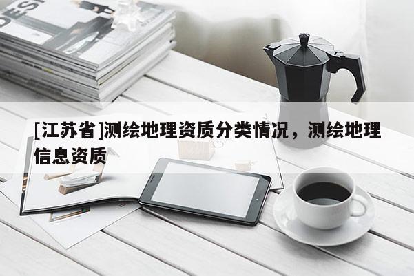 [江蘇省]測繪地理資質分類情況，測繪地理信息資質