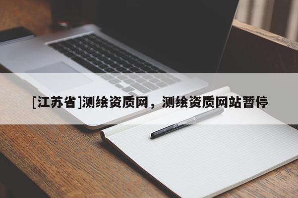 [江蘇省]測(cè)繪資質(zhì)網(wǎng)，測(cè)繪資質(zhì)網(wǎng)站暫停