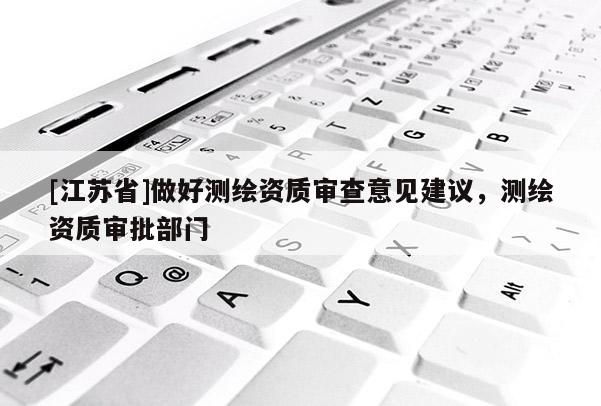[江蘇省]做好測繪資質審查意見建議，測繪資質審批部門