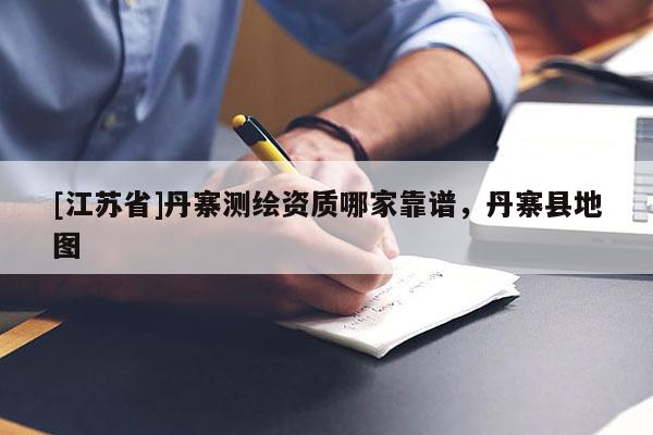 [江蘇省]丹寨測繪資質哪家靠譜，丹寨縣地圖