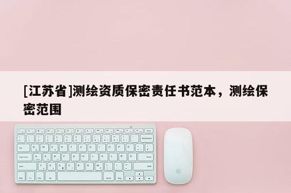 [江蘇省]測繪資質保密責任書范本，測繪保密范圍