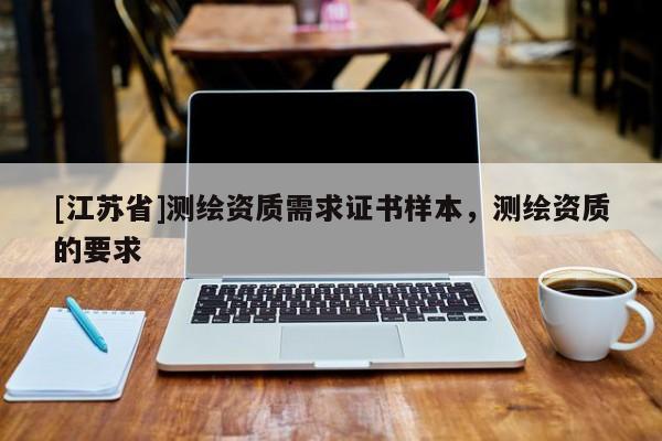 [江蘇省]測繪資質需求證書樣本，測繪資質的要求