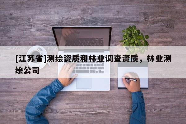 [江蘇省]測繪資質(zhì)和林業(yè)調(diào)查資質(zhì)，林業(yè)測繪公司