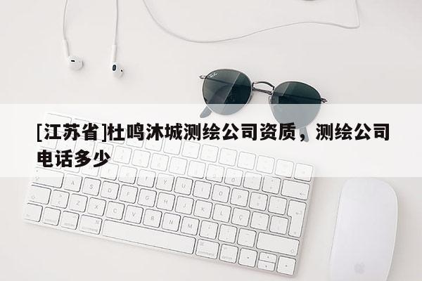 [江蘇省]杜鳴沐城測(cè)繪公司資質(zhì)，測(cè)繪公司電話(huà)多少