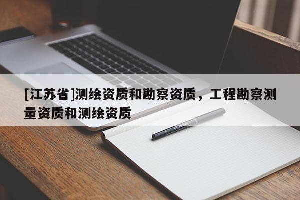 [江蘇省]測繪資質和勘察資質，工程勘察測量資質和測繪資質