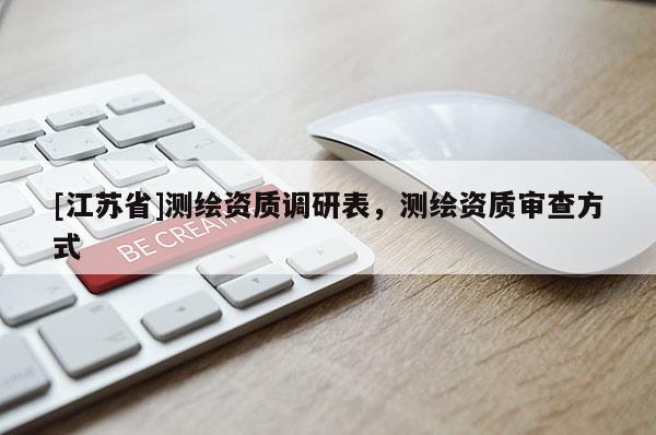 [江蘇省]測繪資質(zhì)調(diào)研表，測繪資質(zhì)審查方式