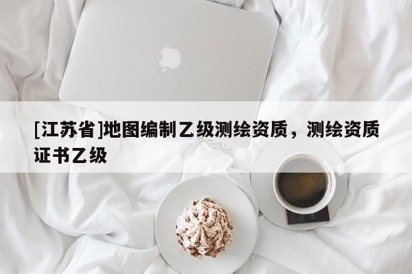 [江蘇省]地圖編制乙級(jí)測(cè)繪資質(zhì)，測(cè)繪資質(zhì)證書(shū)乙級(jí)