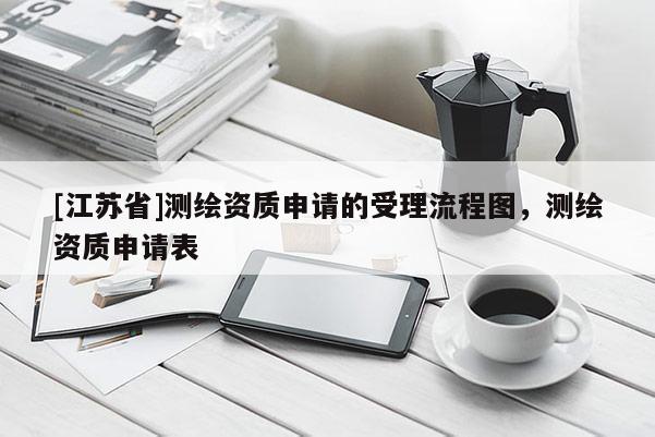 [江蘇省]測繪資質申請的受理流程圖，測繪資質申請表