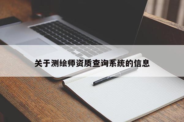 關(guān)于測(cè)繪師資質(zhì)查詢系統(tǒng)的信息