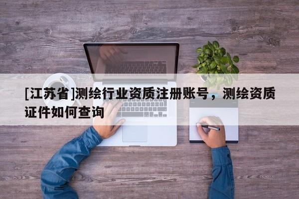 [江蘇省]測繪行業資質注冊賬號，測繪資質證件如何查詢