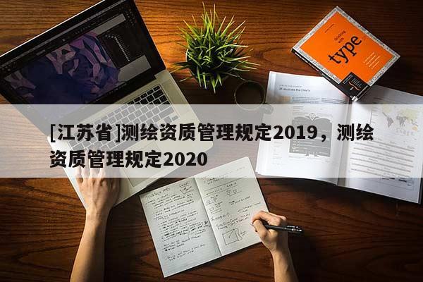 [江蘇省]測繪資質(zhì)管理規(guī)定2019，測繪資質(zhì)管理規(guī)定2020