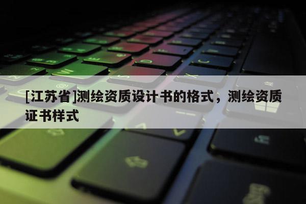 [江蘇省]測繪資質設計書的格式，測繪資質證書樣式