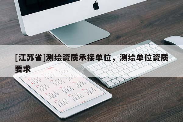[江蘇省]測繪資質承接單位，測繪單位資質要求