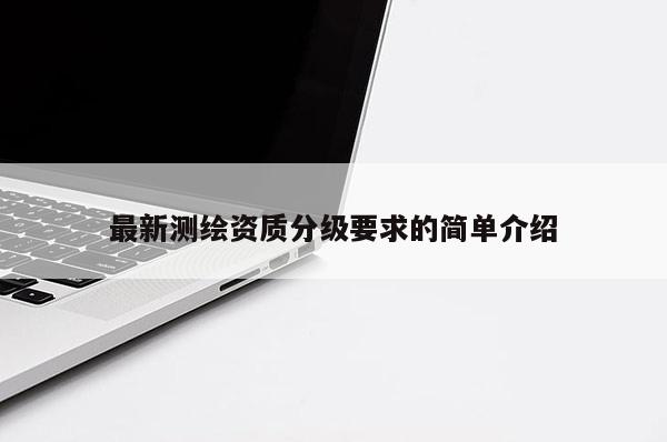 最新測繪資質分級要求的簡單介紹