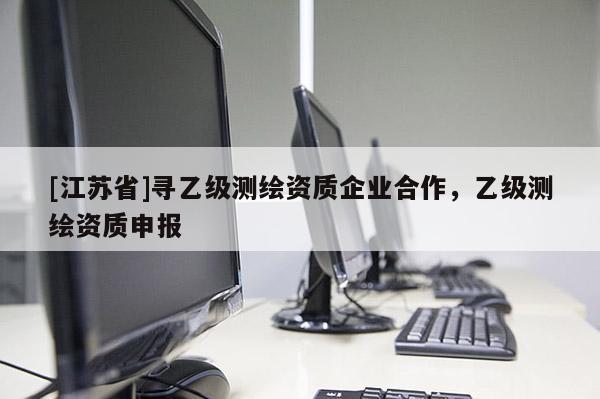[江蘇省]尋乙級(jí)測(cè)繪資質(zhì)企業(yè)合作，乙級(jí)測(cè)繪資質(zhì)申報(bào)