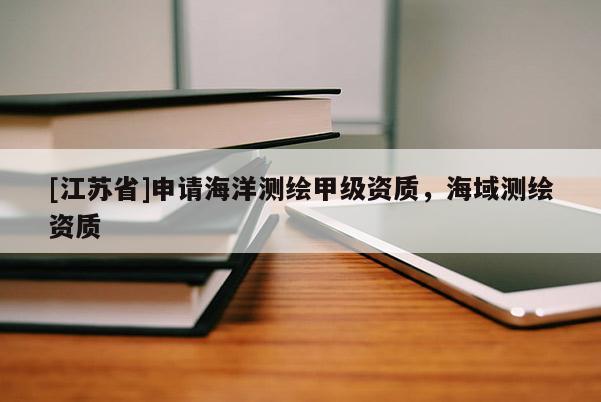 [江蘇省]申請海洋測繪甲級資質，海域測繪資質