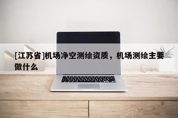 [江蘇省]機場凈空測繪資質(zhì)，機場測繪主要做什么