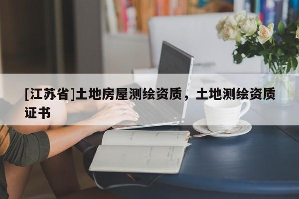 [江蘇省]土地房屋測繪資質(zhì)，土地測繪資質(zhì)證書