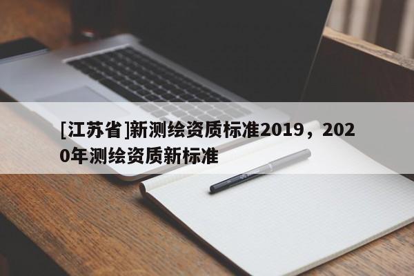 [江蘇省]新測繪資質標準2019，2020年測繪資質新標準