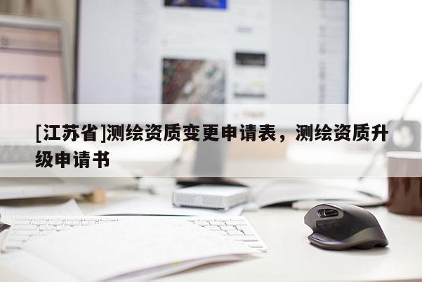 [江蘇省]測繪資質(zhì)變更申請表，測繪資質(zhì)升級申請書