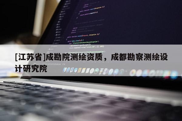 [江蘇省]成勘院測繪資質(zhì)，成都勘察測繪設(shè)計(jì)研究院