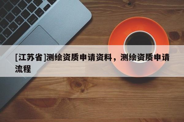 [江蘇省]測繪資質(zhì)申請資料，測繪資質(zhì)申請流程