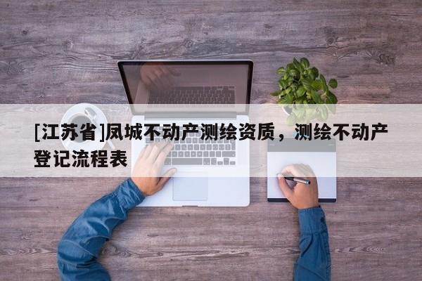 [江蘇省]鳳城不動(dòng)產(chǎn)測(cè)繪資質(zhì)，測(cè)繪不動(dòng)產(chǎn)登記流程表