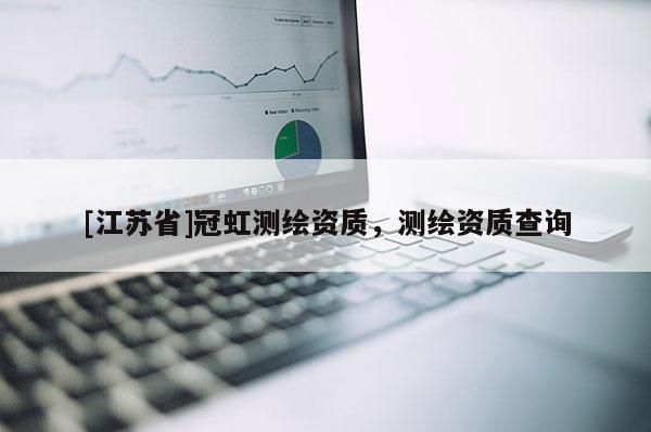 [江蘇省]冠虹測繪資質(zhì)，測繪資質(zhì)查詢
