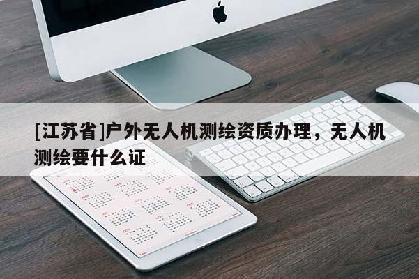 [江蘇省]戶外無人機測繪資質辦理，無人機測繪要什么證