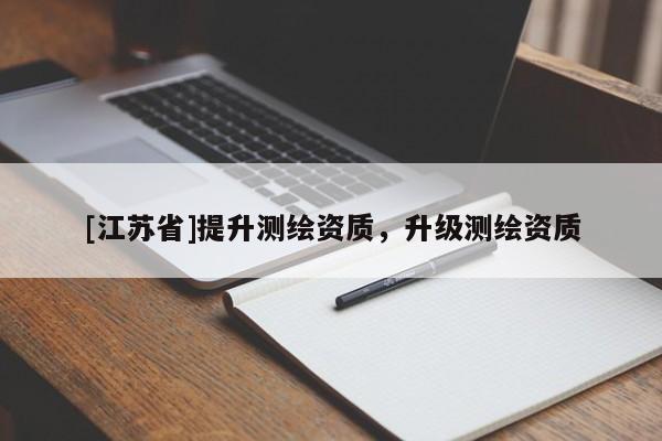 [江蘇省]提升測繪資質(zhì)，升級測繪資質(zhì)
