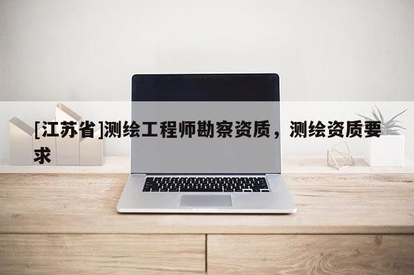 [江蘇省]測繪工程師勘察資質，測繪資質要求