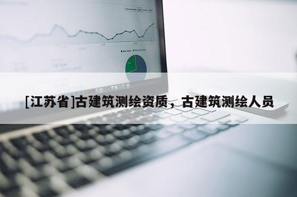 [江蘇省]古建筑測繪資質，古建筑測繪人員