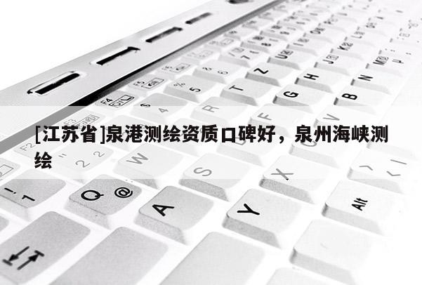 [江蘇省]泉港測繪資質口碑好，泉州海峽測繪