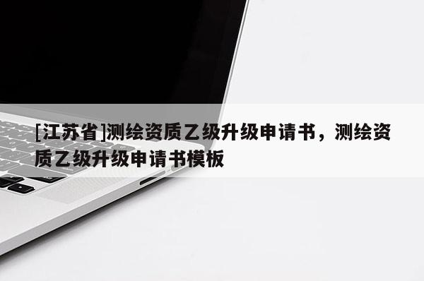 [江蘇省]測繪資質乙級升級申請書，測繪資質乙級升級申請書模板