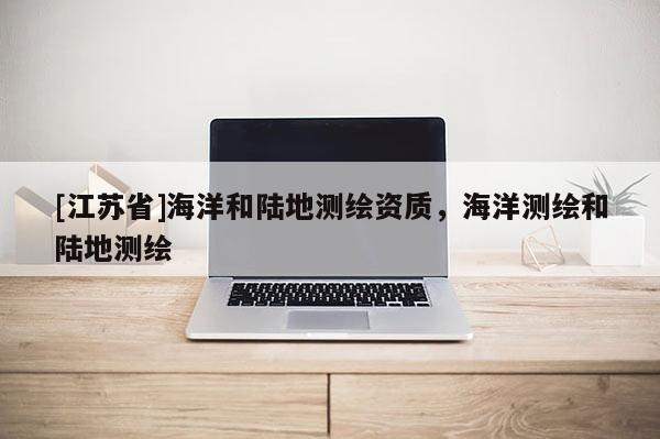 [江蘇省]海洋和陸地測(cè)繪資質(zhì)，海洋測(cè)繪和陸地測(cè)繪