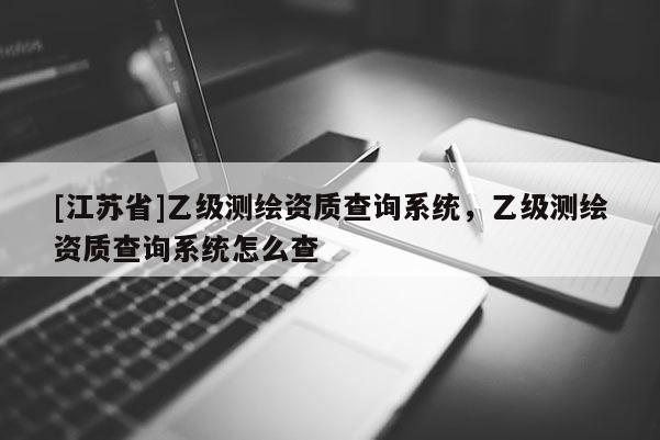 [江蘇省]乙級測繪資質查詢系統，乙級測繪資質查詢系統怎么查