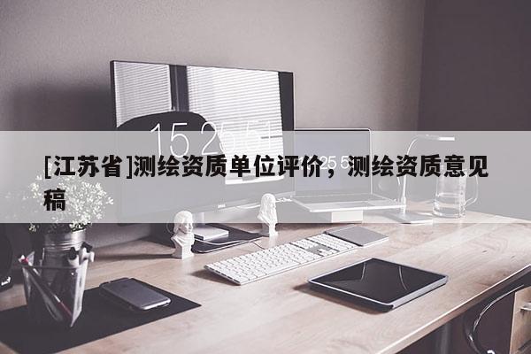 [江蘇省]測繪資質單位評價，測繪資質意見稿