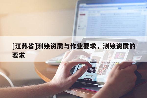 [江蘇省]測繪資質與作業要求，測繪資質的要求