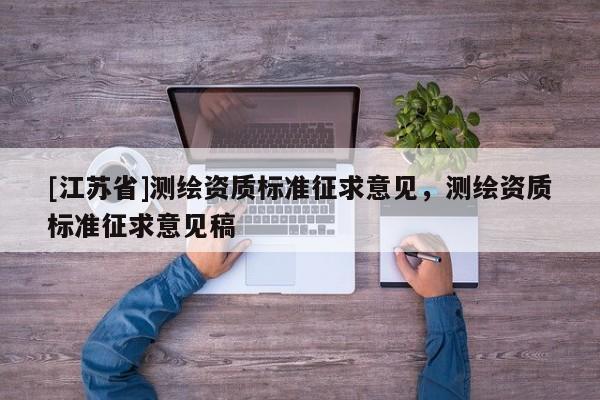 [江蘇省]測繪資質標準征求意見，測繪資質標準征求意見稿