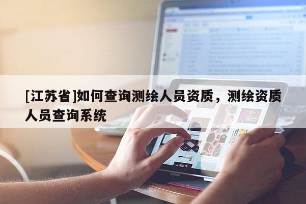 [江蘇省]如何查詢測繪人員資質，測繪資質人員查詢系統