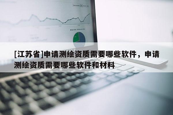 [江蘇省]申請測繪資質需要哪些軟件，申請測繪資質需要哪些軟件和材料
