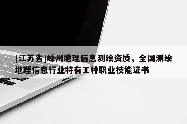 [江蘇省]嵊州地理信息測繪資質(zhì)，全國測繪地理信息行業(yè)特有工種職業(yè)技能證書