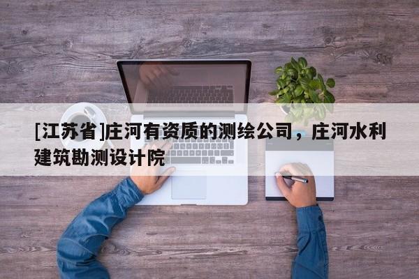 [江蘇省]莊河有資質的測繪公司，莊河水利建筑勘測設計院