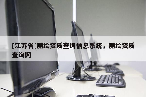 [江蘇省]測(cè)繪資質(zhì)查詢信息系統(tǒng)，測(cè)繪資質(zhì)查詢網(wǎng)