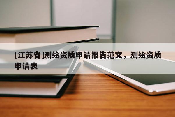 [江蘇省]測(cè)繪資質(zhì)申請(qǐng)報(bào)告范文，測(cè)繪資質(zhì)申請(qǐng)表