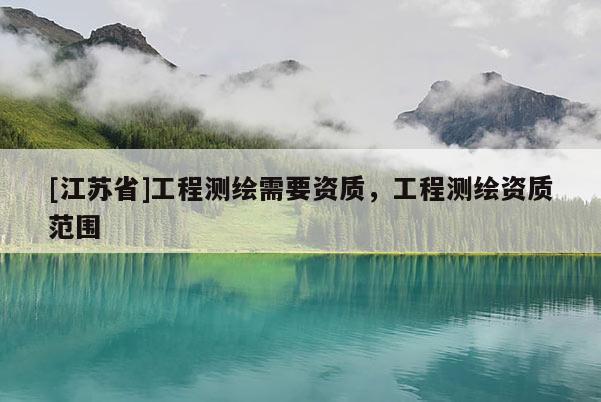 [江蘇省]工程測繪需要資質(zhì)，工程測繪資質(zhì)范圍