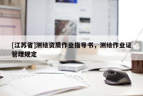 [江蘇省]測繪資質(zhì)作業(yè)指導書，測繪作業(yè)證管理規(guī)定