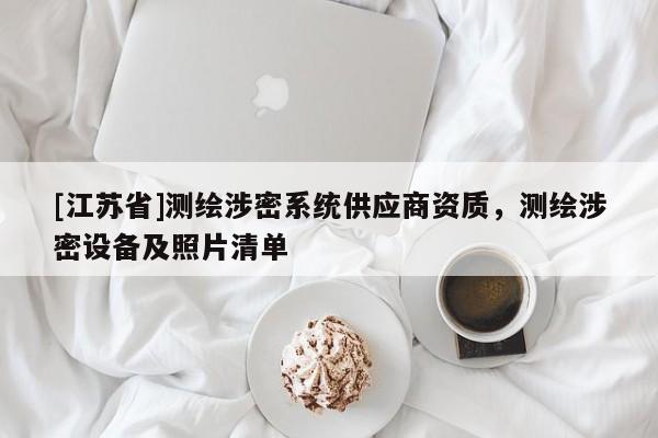 [江蘇省]測繪涉密系統(tǒng)供應(yīng)商資質(zhì)，測繪涉密設(shè)備及照片清單