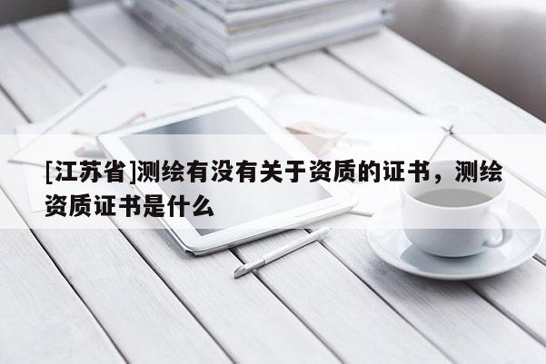 [江蘇省]測繪有沒有關于資質的證書，測繪資質證書是什么