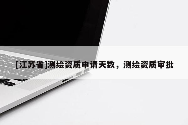 [江蘇省]測繪資質(zhì)申請(qǐng)?zhí)鞌?shù)，測繪資質(zhì)審批
